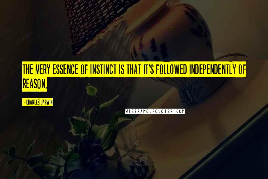 Charles Darwin Quotes: The very essence of instinct is that it's followed independently of reason.
