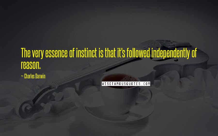 Charles Darwin Quotes: The very essence of instinct is that it's followed independently of reason.