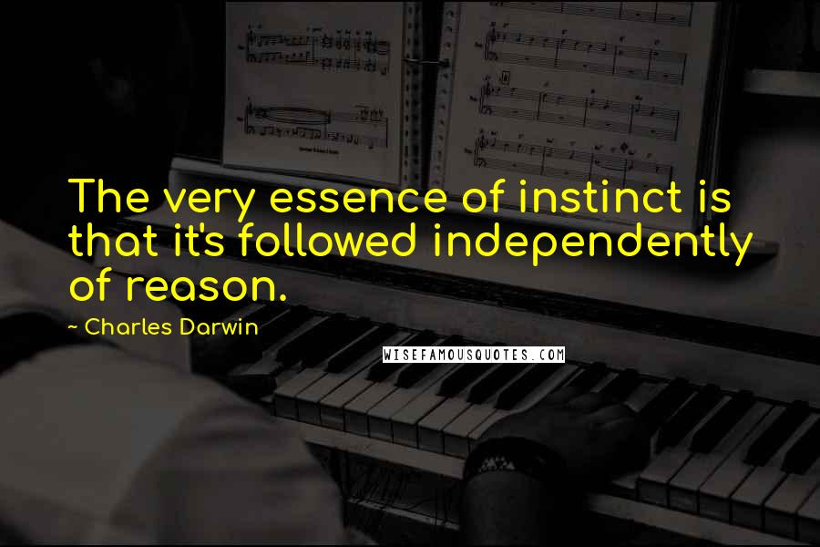 Charles Darwin Quotes: The very essence of instinct is that it's followed independently of reason.