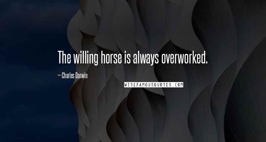Charles Darwin Quotes: The willing horse is always overworked.