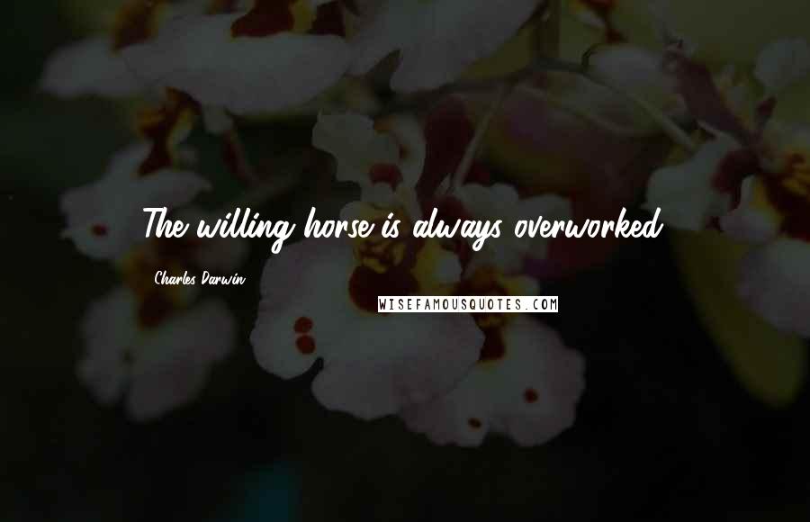 Charles Darwin Quotes: The willing horse is always overworked.