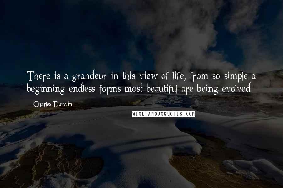 Charles Darwin Quotes: There is a grandeur in this view of life, from so simple a beginning endless forms most beautiful are being evolved