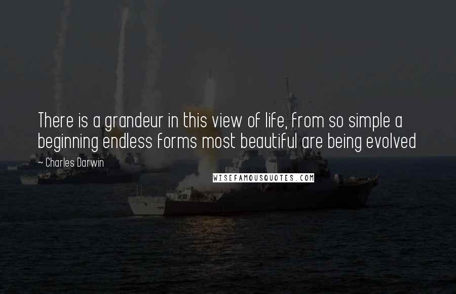 Charles Darwin Quotes: There is a grandeur in this view of life, from so simple a beginning endless forms most beautiful are being evolved