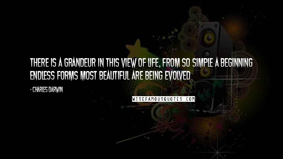 Charles Darwin Quotes: There is a grandeur in this view of life, from so simple a beginning endless forms most beautiful are being evolved