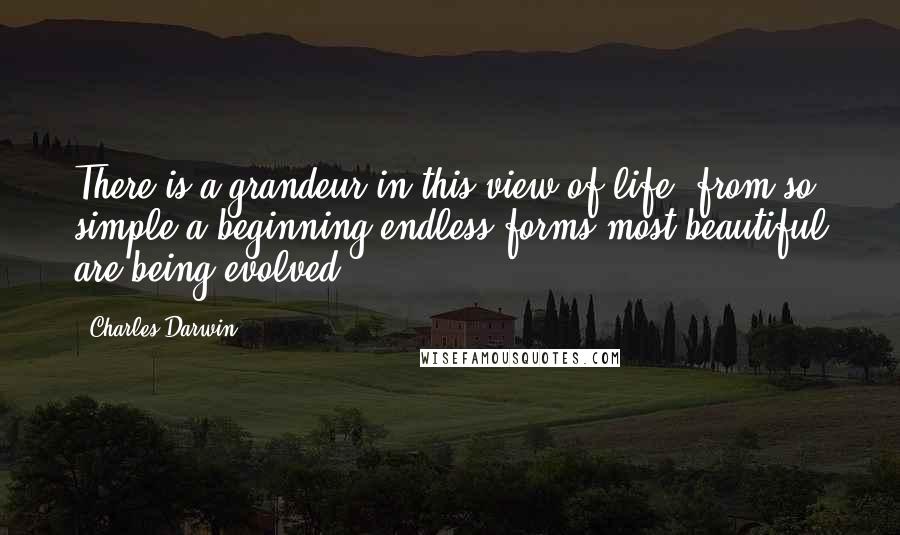 Charles Darwin Quotes: There is a grandeur in this view of life, from so simple a beginning endless forms most beautiful are being evolved