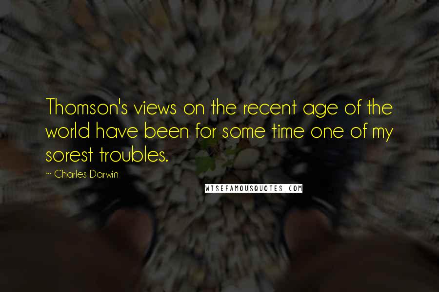 Charles Darwin Quotes: Thomson's views on the recent age of the world have been for some time one of my sorest troubles.