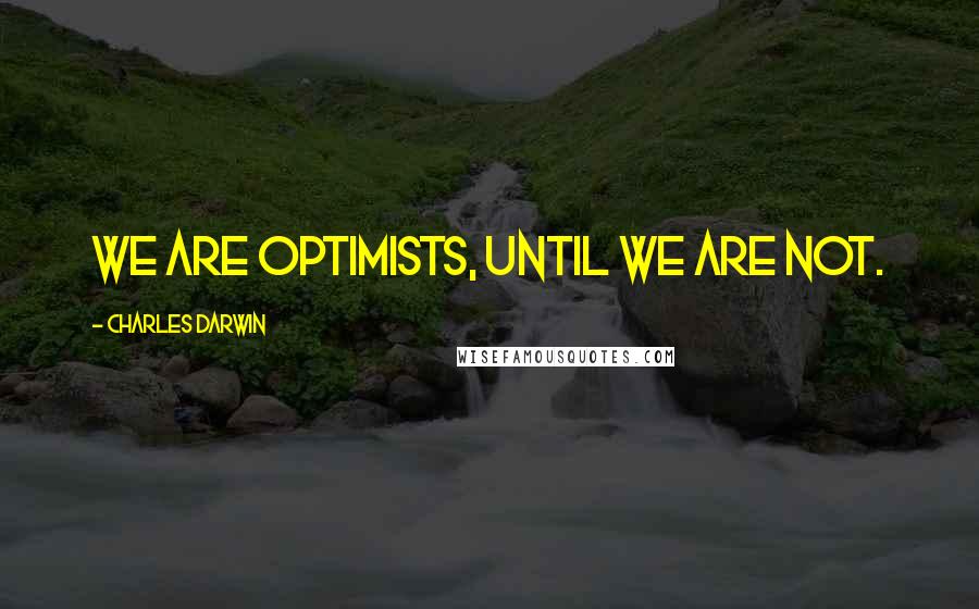 Charles Darwin Quotes: We are optimists, until we are not.