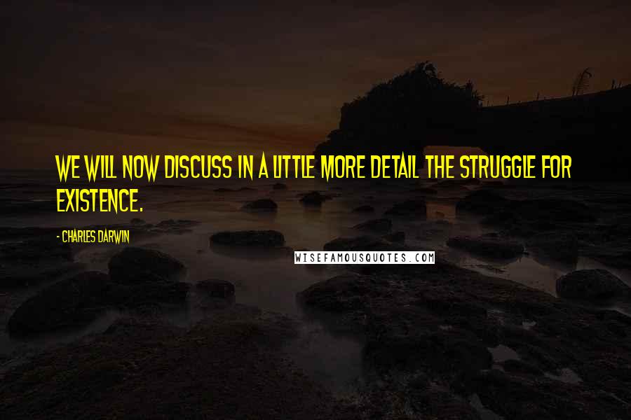 Charles Darwin Quotes: We will now discuss in a little more detail the Struggle for Existence.