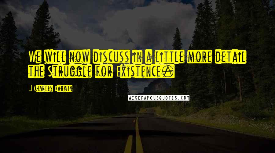 Charles Darwin Quotes: We will now discuss in a little more detail the Struggle for Existence.