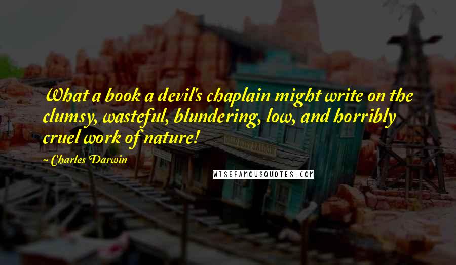 Charles Darwin Quotes: What a book a devil's chaplain might write on the clumsy, wasteful, blundering, low, and horribly cruel work of nature!