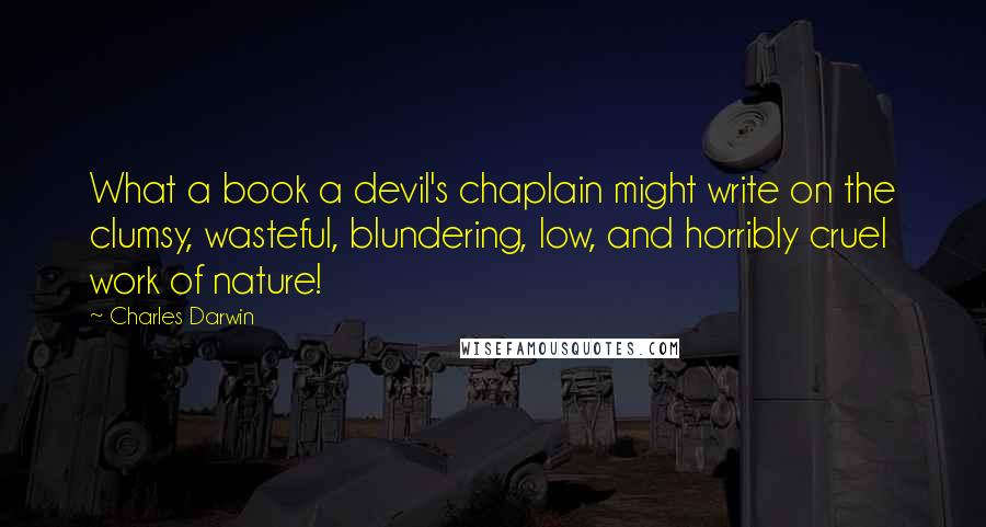 Charles Darwin Quotes: What a book a devil's chaplain might write on the clumsy, wasteful, blundering, low, and horribly cruel work of nature!