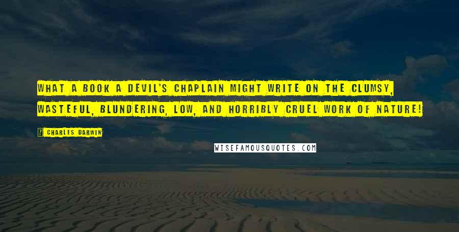 Charles Darwin Quotes: What a book a devil's chaplain might write on the clumsy, wasteful, blundering, low, and horribly cruel work of nature!