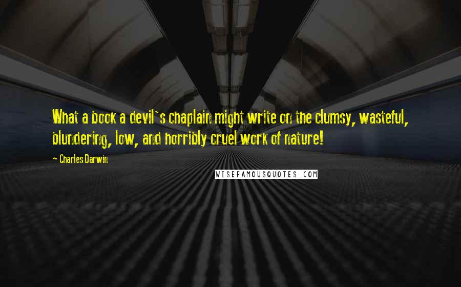 Charles Darwin Quotes: What a book a devil's chaplain might write on the clumsy, wasteful, blundering, low, and horribly cruel work of nature!