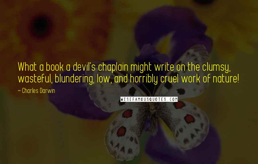 Charles Darwin Quotes: What a book a devil's chaplain might write on the clumsy, wasteful, blundering, low, and horribly cruel work of nature!