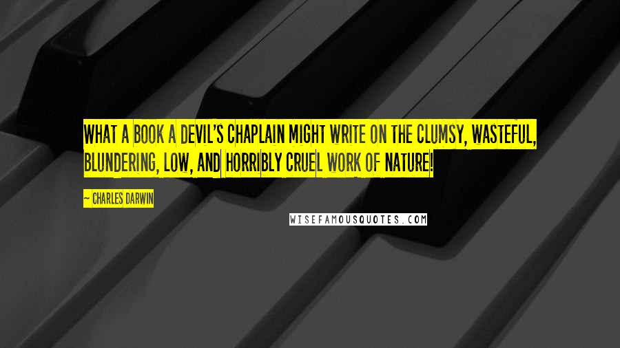 Charles Darwin Quotes: What a book a devil's chaplain might write on the clumsy, wasteful, blundering, low, and horribly cruel work of nature!