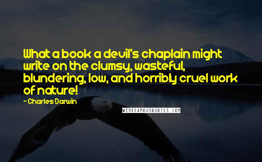 Charles Darwin Quotes: What a book a devil's chaplain might write on the clumsy, wasteful, blundering, low, and horribly cruel work of nature!