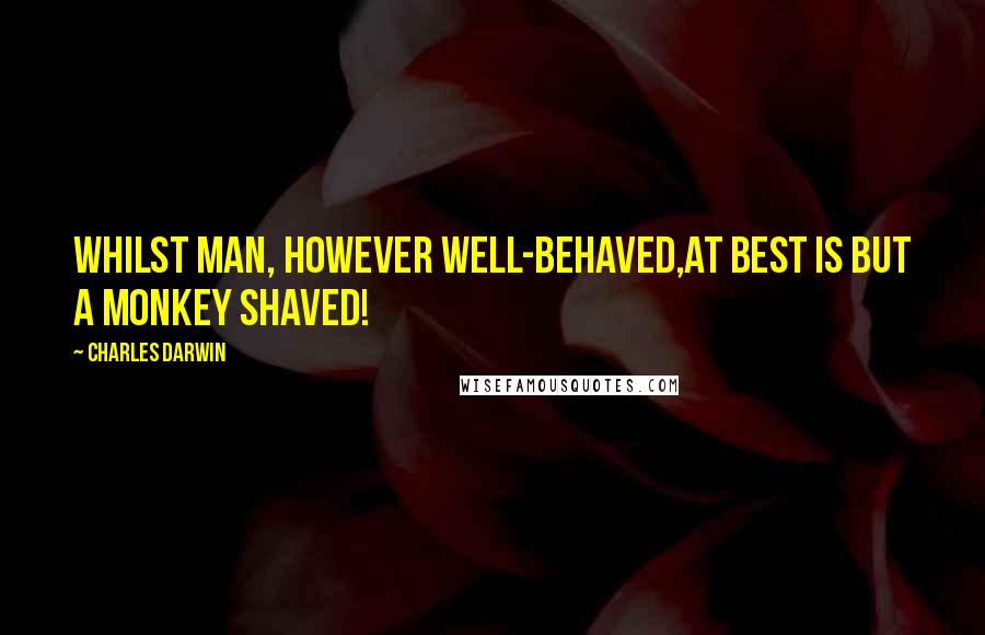 Charles Darwin Quotes: Whilst Man, however well-behaved,At best is but a monkey shaved!