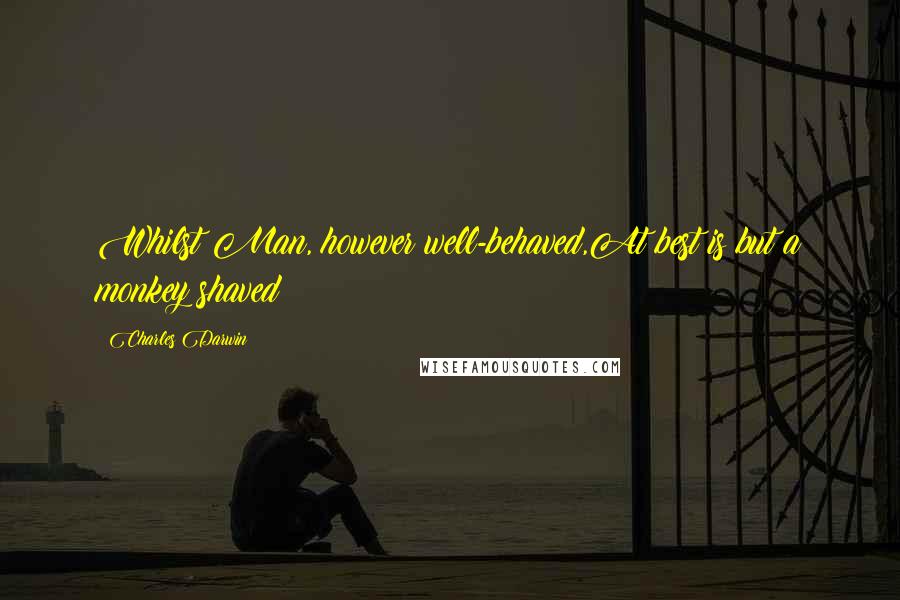 Charles Darwin Quotes: Whilst Man, however well-behaved,At best is but a monkey shaved!