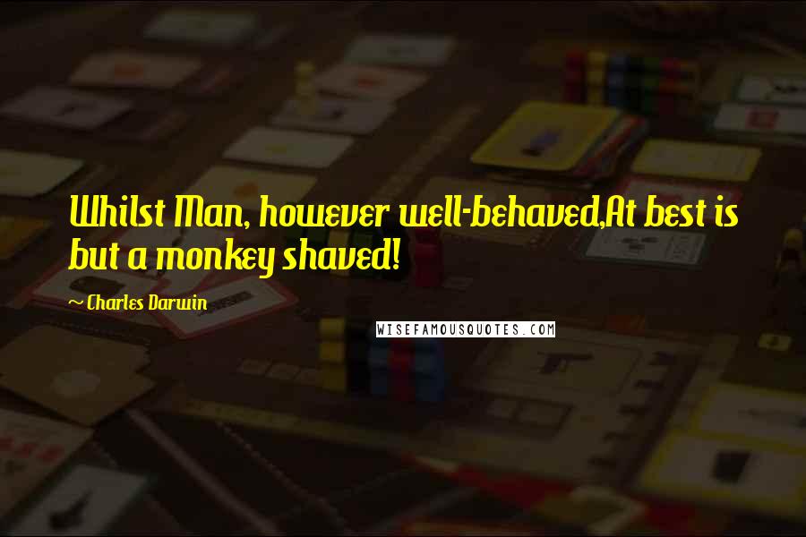 Charles Darwin Quotes: Whilst Man, however well-behaved,At best is but a monkey shaved!