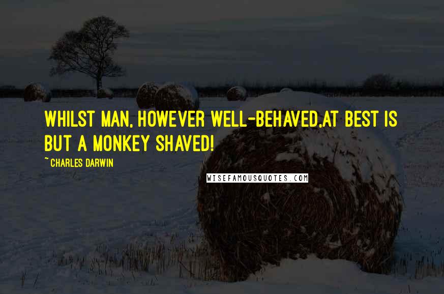 Charles Darwin Quotes: Whilst Man, however well-behaved,At best is but a monkey shaved!