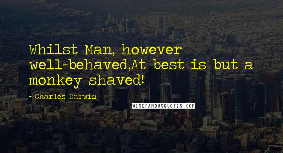 Charles Darwin Quotes: Whilst Man, however well-behaved,At best is but a monkey shaved!