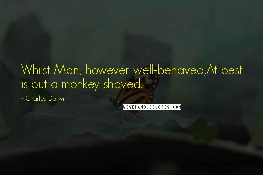 Charles Darwin Quotes: Whilst Man, however well-behaved,At best is but a monkey shaved!