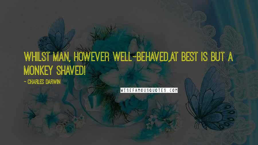 Charles Darwin Quotes: Whilst Man, however well-behaved,At best is but a monkey shaved!