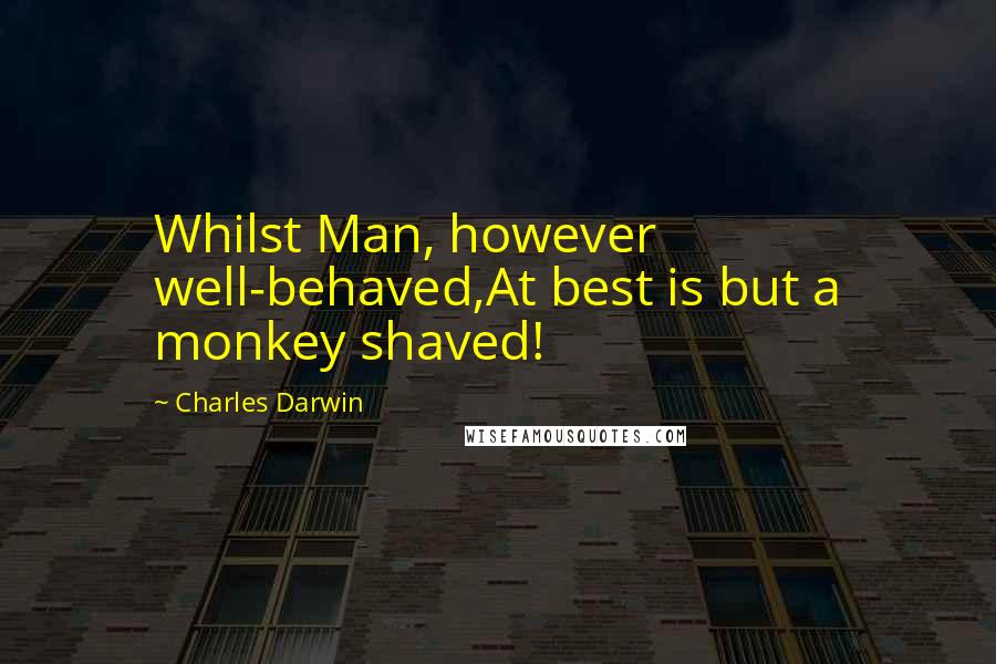 Charles Darwin Quotes: Whilst Man, however well-behaved,At best is but a monkey shaved!