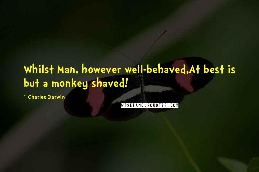 Charles Darwin Quotes: Whilst Man, however well-behaved,At best is but a monkey shaved!
