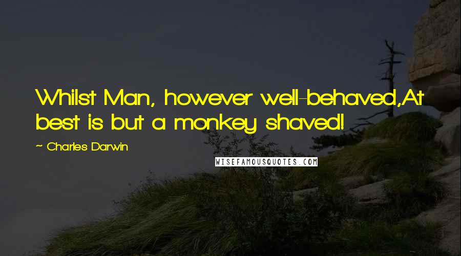 Charles Darwin Quotes: Whilst Man, however well-behaved,At best is but a monkey shaved!