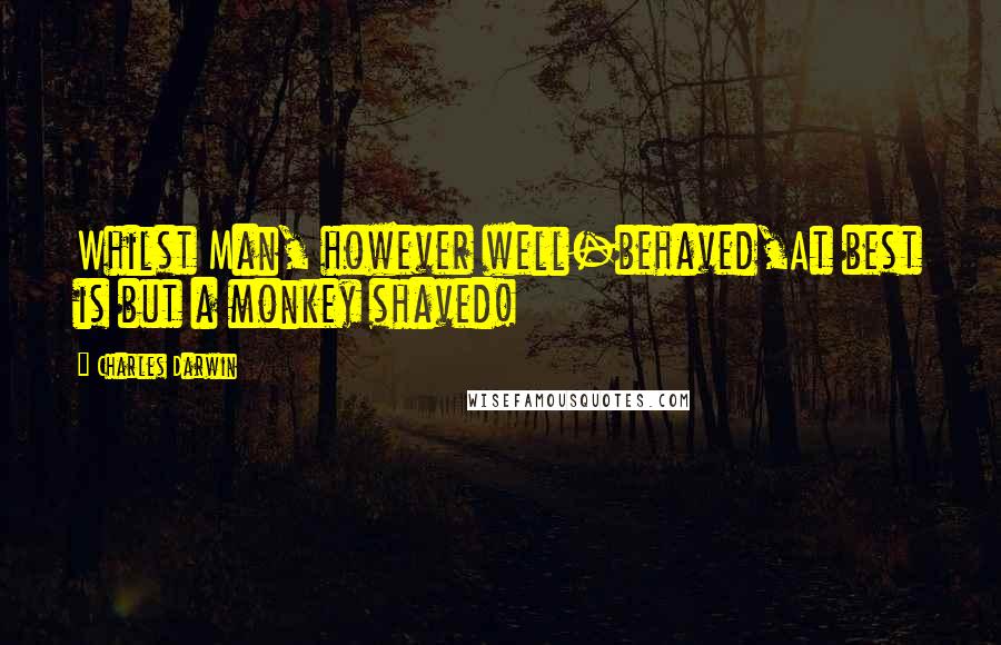 Charles Darwin Quotes: Whilst Man, however well-behaved,At best is but a monkey shaved!