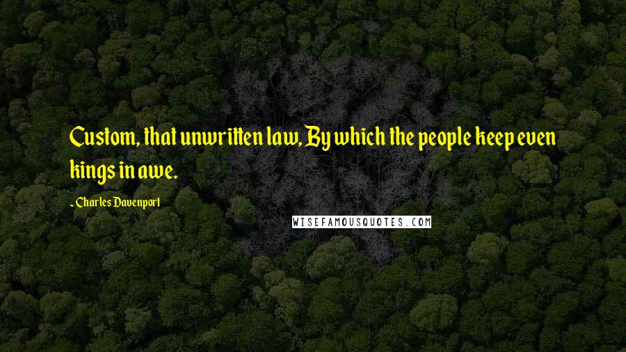 Charles Davenport Quotes: Custom, that unwritten law, By which the people keep even kings in awe.