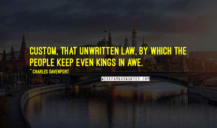 Charles Davenport Quotes: Custom, that unwritten law, By which the people keep even kings in awe.