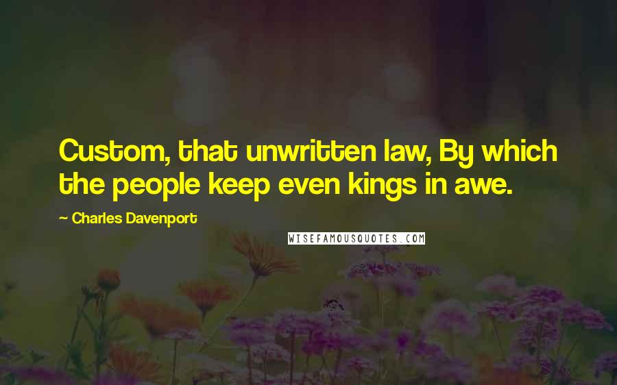 Charles Davenport Quotes: Custom, that unwritten law, By which the people keep even kings in awe.