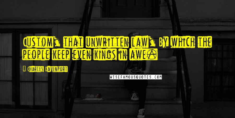 Charles Davenport Quotes: Custom, that unwritten law, By which the people keep even kings in awe.