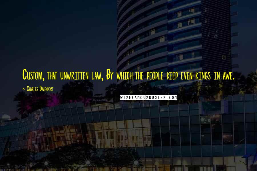Charles Davenport Quotes: Custom, that unwritten law, By which the people keep even kings in awe.