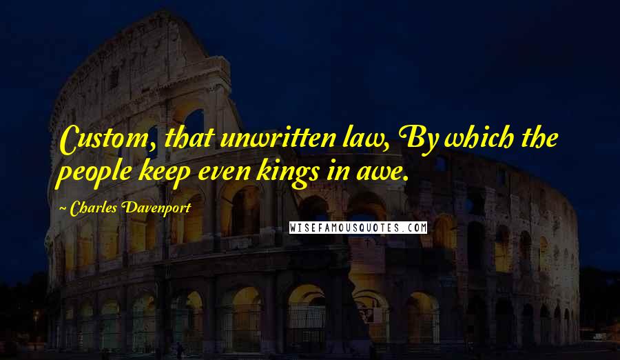 Charles Davenport Quotes: Custom, that unwritten law, By which the people keep even kings in awe.
