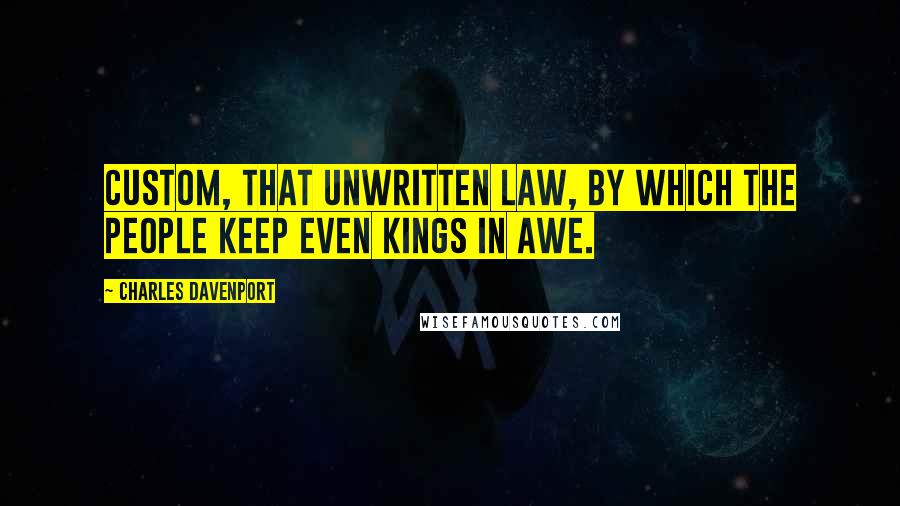 Charles Davenport Quotes: Custom, that unwritten law, By which the people keep even kings in awe.