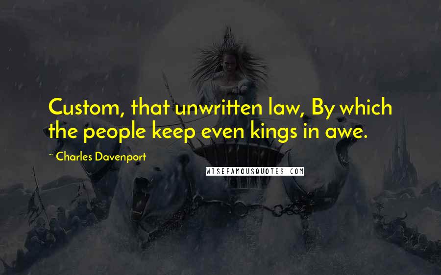 Charles Davenport Quotes: Custom, that unwritten law, By which the people keep even kings in awe.