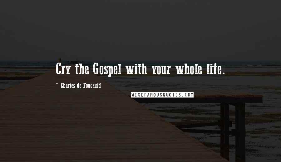 Charles De Foucauld Quotes: Cry the Gospel with your whole life.