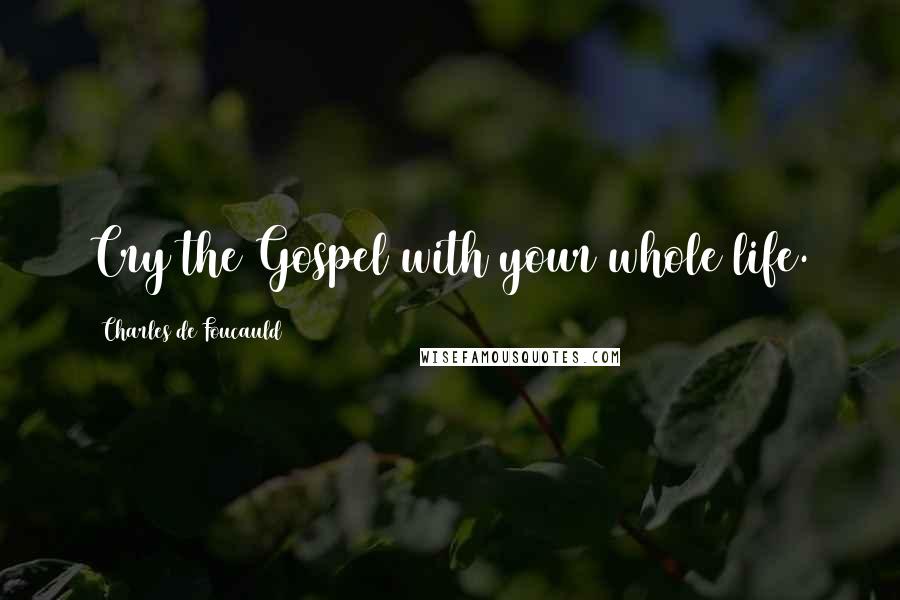 Charles De Foucauld Quotes: Cry the Gospel with your whole life.