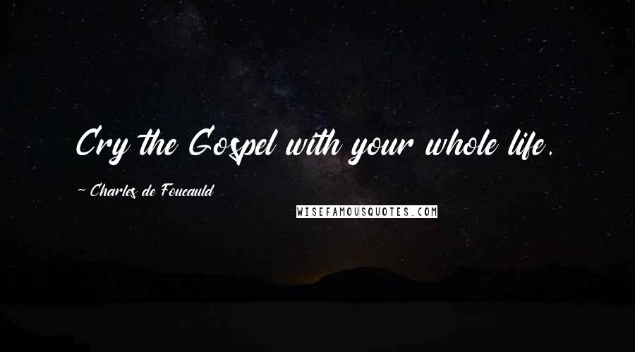 Charles De Foucauld Quotes: Cry the Gospel with your whole life.