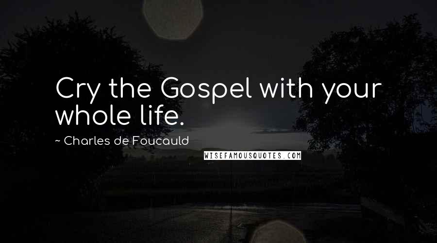 Charles De Foucauld Quotes: Cry the Gospel with your whole life.