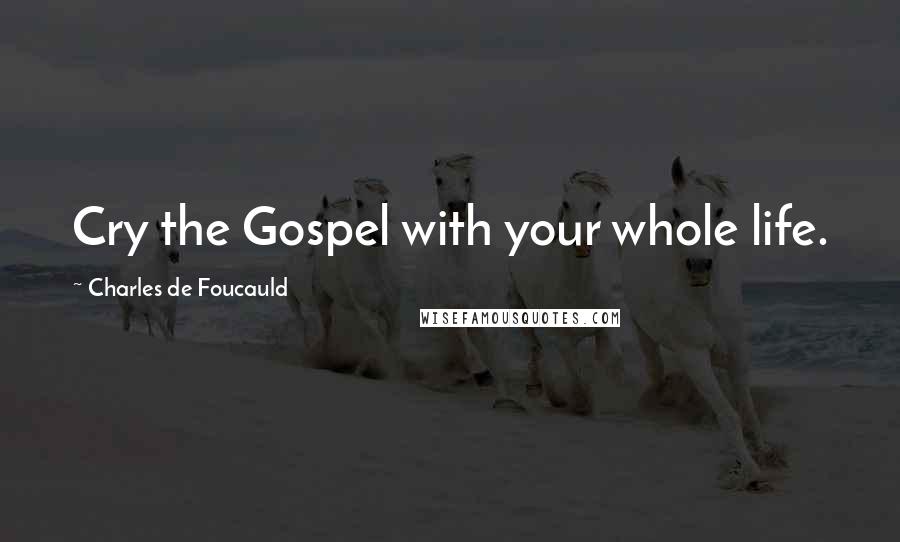 Charles De Foucauld Quotes: Cry the Gospel with your whole life.