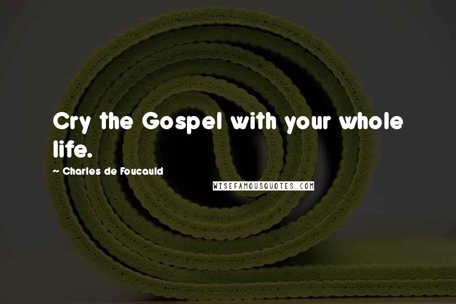 Charles De Foucauld Quotes: Cry the Gospel with your whole life.