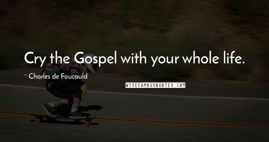 Charles De Foucauld Quotes: Cry the Gospel with your whole life.