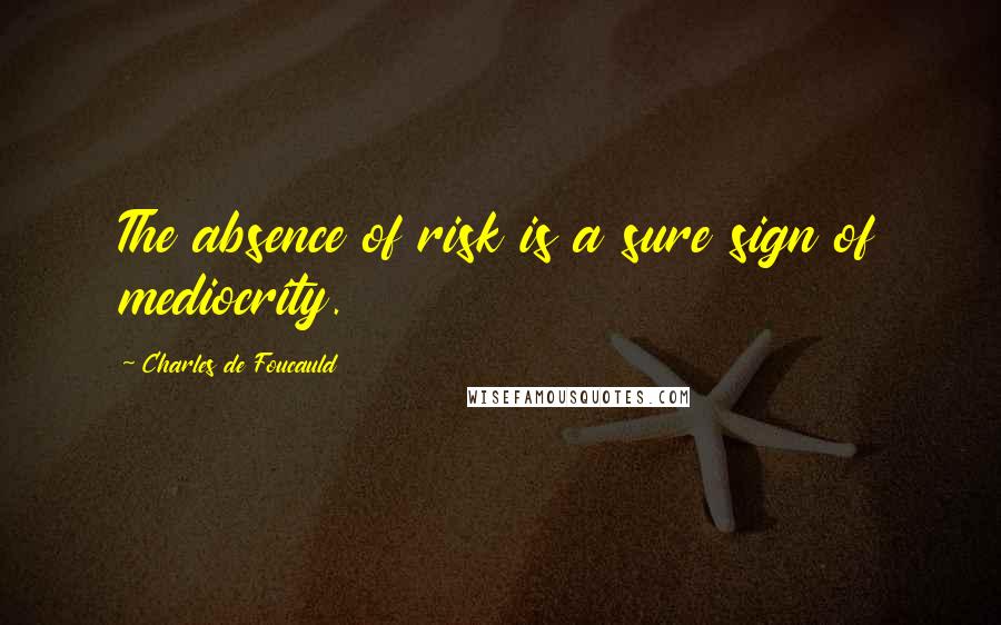 Charles De Foucauld Quotes: The absence of risk is a sure sign of mediocrity.