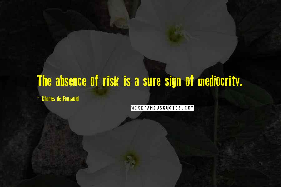 Charles De Foucauld Quotes: The absence of risk is a sure sign of mediocrity.