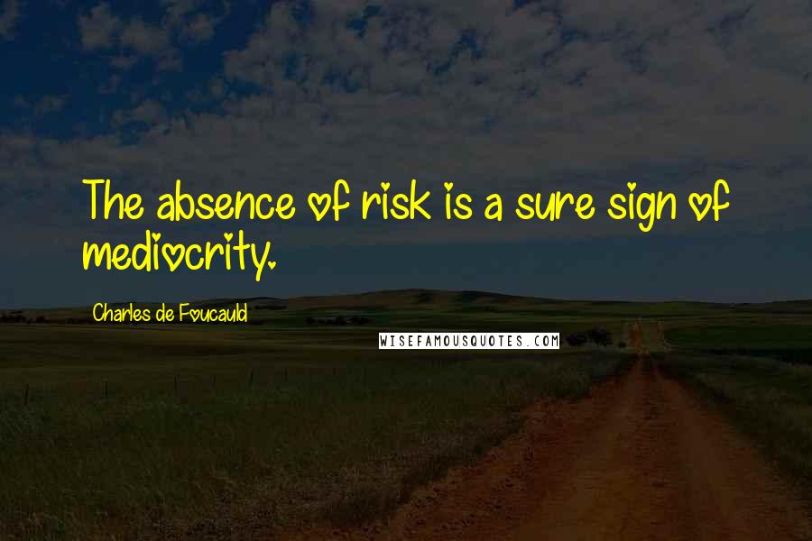 Charles De Foucauld Quotes: The absence of risk is a sure sign of mediocrity.
