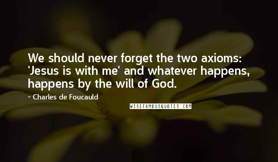 Charles De Foucauld Quotes: We should never forget the two axioms: 'Jesus is with me' and whatever happens, happens by the will of God.